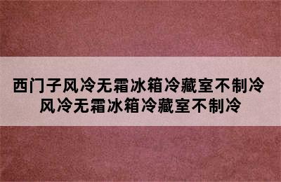 西门子风冷无霜冰箱冷藏室不制冷 风冷无霜冰箱冷藏室不制冷